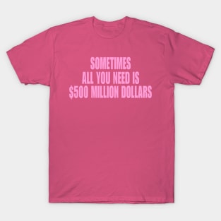 Sometimes All You Need Is 500 Million Dollars, Iconic Clothing, Y2K, Funny Shirt, Meme shirt, Gifts for Friends T-Shirt